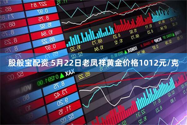股般宝配资 5月22日老凤祥黄金价格1012元/克