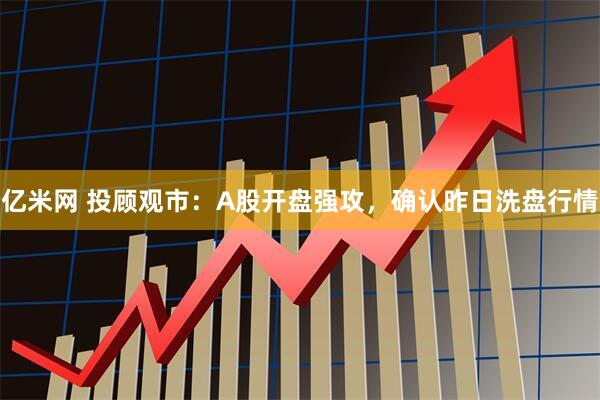 亿米网 投顾观市：A股开盘强攻，确认昨日洗盘行情