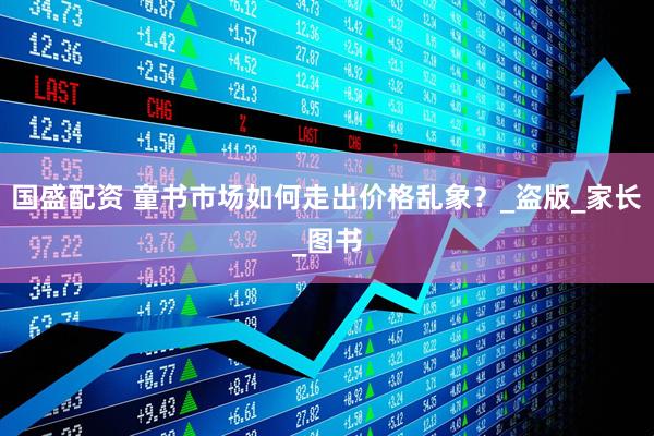 国盛配资 童书市场如何走出价格乱象？_盗版_家长_图书