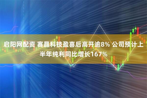 启阳网配资 赛晶科技盈喜后高开逾8% 公司预计上半年纯利同比增长167%
