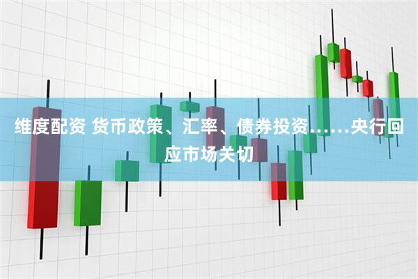 维度配资 货币政策、汇率、债券投资……央行回应市场关切