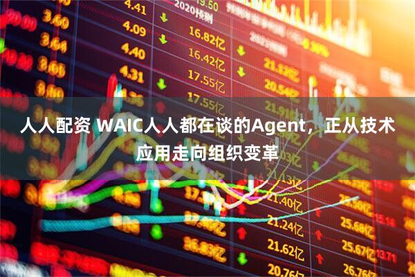 人人配资 WAIC人人都在谈的Agent，正从技术应用走向组织变革