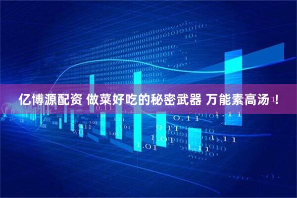 亿博源配资 做菜好吃的秘密武器 万能素高汤 ！