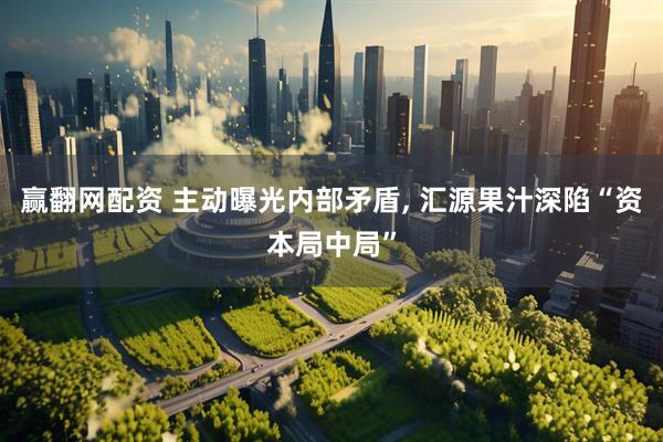 赢翻网配资 主动曝光内部矛盾, 汇源果汁深陷“资本局中局”