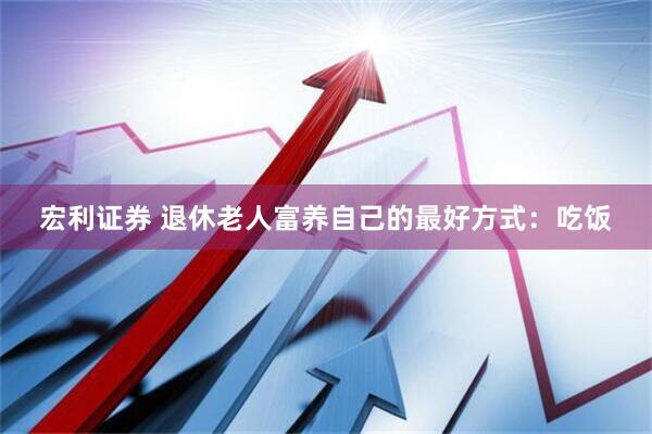 宏利证券 退休老人富养自己的最好方式：吃饭