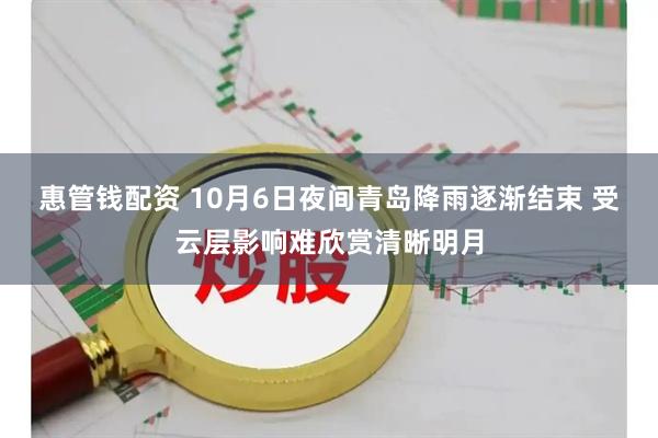 惠管钱配资 10月6日夜间青岛降雨逐渐结束 受云层影响难欣赏清晰明月