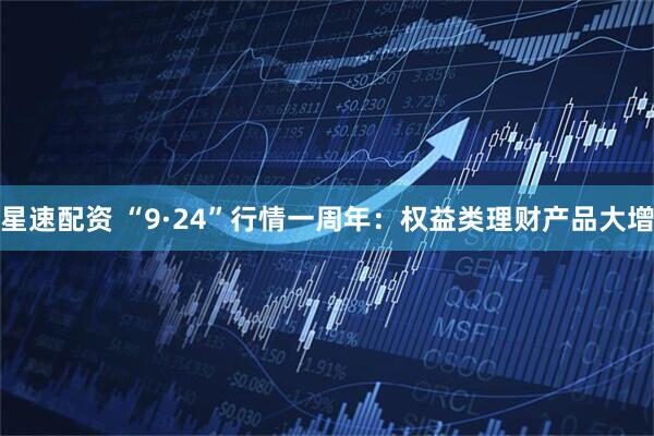 星速配资 “9·24”行情一周年：权益类理财产品大增