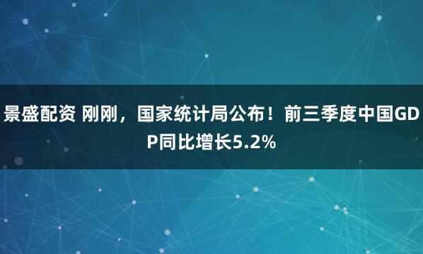 景盛配资 刚刚，国家统计局公布！前三季度中国GDP同比增长5.2%