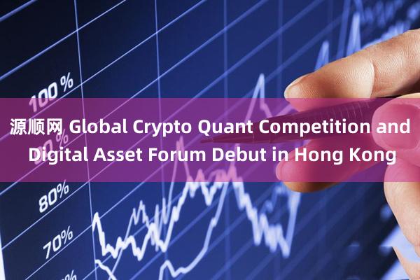 源顺网 Global Crypto Quant Competition and Digital Asset Forum Debut in Hong Kong