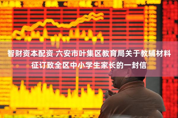 智财资本配资 六安市叶集区教育局关于教辅材料征订致全区中小学生家长的一封信