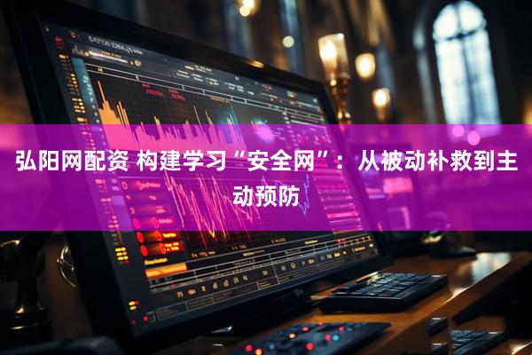 弘阳网配资 构建学习“安全网”：从被动补救到主动预防